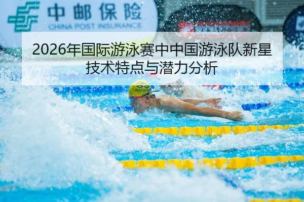 2026年国际游泳赛中中国游泳队新星技术特点与潜力分析