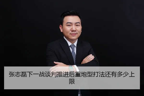 张志磊下一战谈判推进后重炮型打法还有多少上限