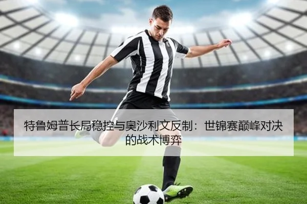 特鲁姆普长局稳控与奥沙利文反制：世锦赛巅峰对决的战术博弈